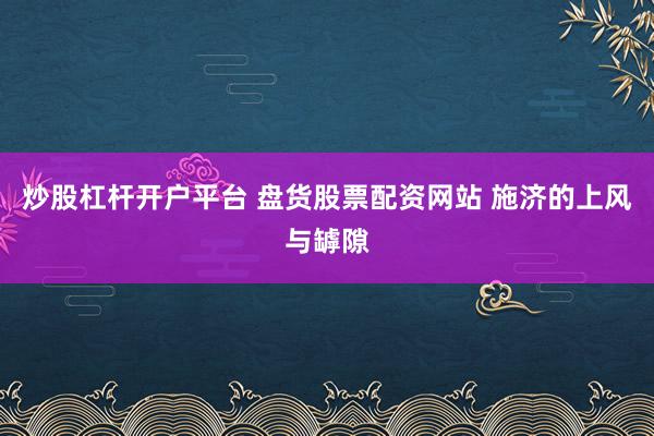 炒股杠杆开户平台 盘货股票配资网站 施济的上风与罅隙