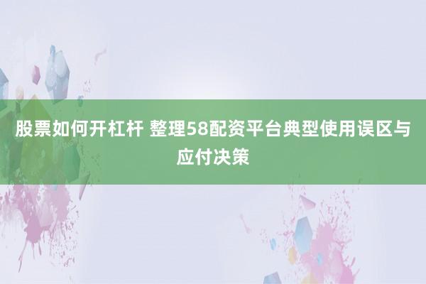 股票如何开杠杆 整理58配资平台典型使用误区与应付决策