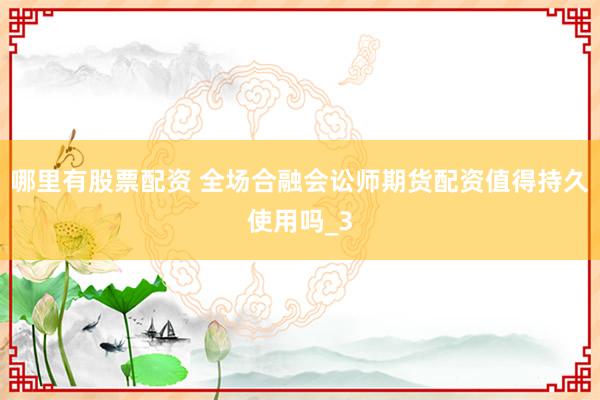 哪里有股票配资 全场合融会讼师期货配资值得持久使用吗_3