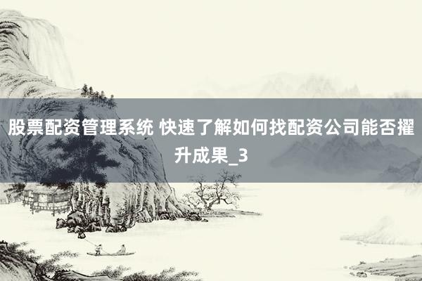 股票配资管理系统 快速了解如何找配资公司能否擢升成果_3