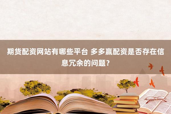期货配资网站有哪些平台 多多赢配资是否存在信息冗余的问题？