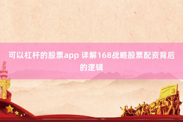 可以杠杆的股票app 详解168战略股票配资背后的逻辑