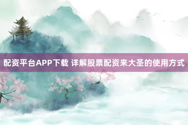 配资平台APP下载 详解股票配资来大圣的使用方式