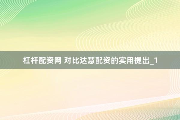 杠杆配资网 对比达慧配资的实用提出_1