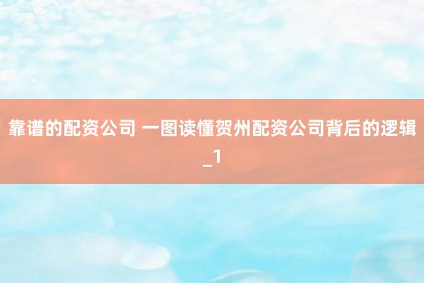 靠谱的配资公司 一图读懂贺州配资公司背后的逻辑_1