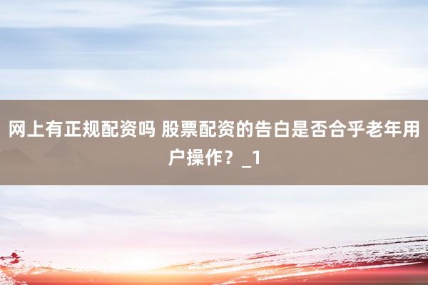 网上有正规配资吗 股票配资的告白是否合乎老年用户操作？_1