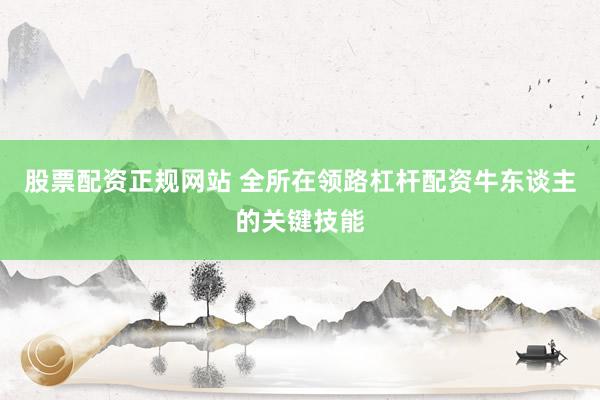 股票配资正规网站 全所在领路杠杆配资牛东谈主的关键技能
