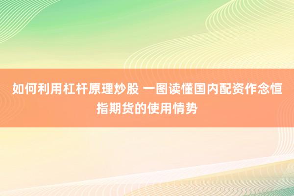 如何利用杠杆原理炒股 一图读懂国内配资作念恒指期货的使用情势