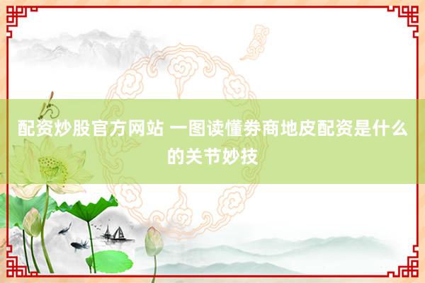 配资炒股官方网站 一图读懂劵商地皮配资是什么的关节妙技