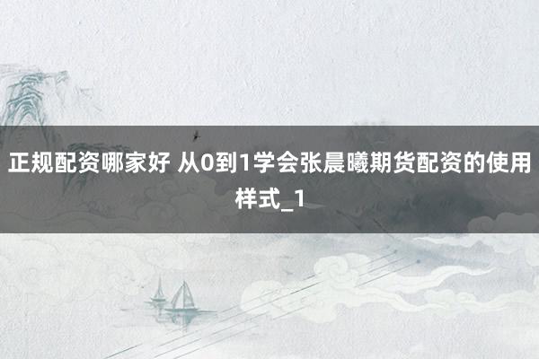 正规配资哪家好 从0到1学会张晨曦期货配资的使用样式_1