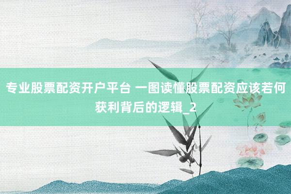 专业股票配资开户平台 一图读懂股票配资应该若何获利背后的逻辑_2