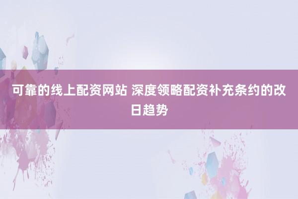 可靠的线上配资网站 深度领略配资补充条约的改日趋势