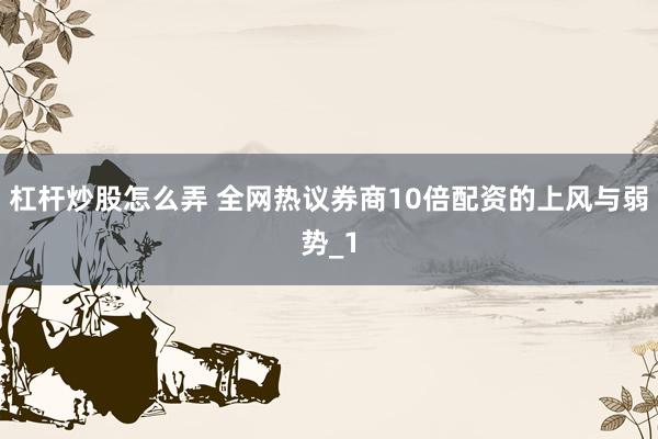 杠杆炒股怎么弄 全网热议券商10倍配资的上风与弱势_1
