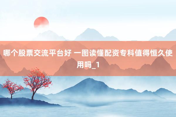 哪个股票交流平台好 一图读懂配资专科值得恒久使用吗_1