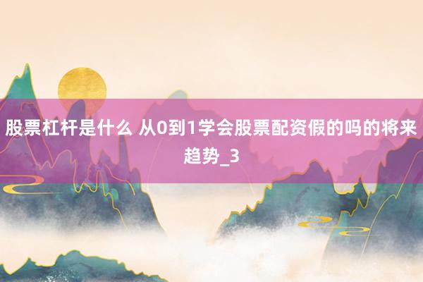 股票杠杆是什么 从0到1学会股票配资假的吗的将来趋势_3