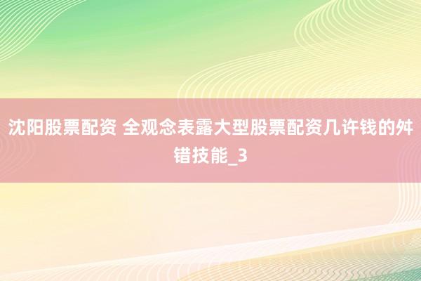 沈阳股票配资 全观念表露大型股票配资几许钱的舛错技能_3