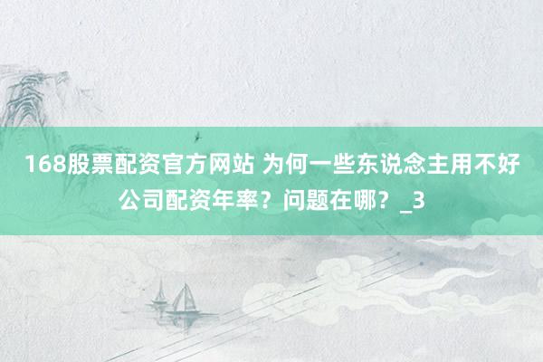 168股票配资官方网站 为何一些东说念主用不好公司配资年率？问题在哪？_3