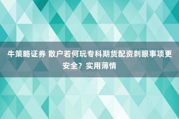牛策略证券 散户若何玩专科期货配资刺眼事项更安全？实用薄情
