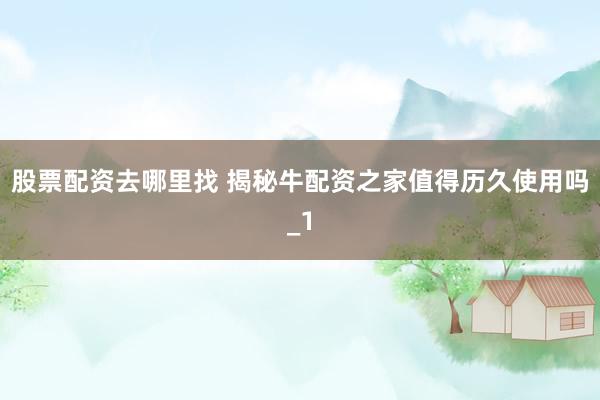 股票配资去哪里找 揭秘牛配资之家值得历久使用吗_1