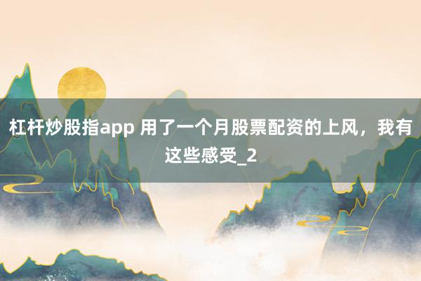 杠杆炒股指app 用了一个月股票配资的上风，我有这些感受_2