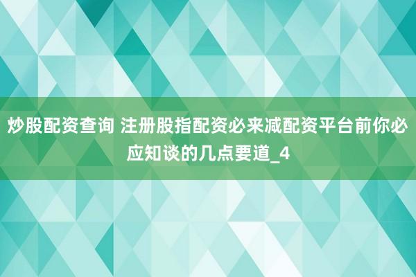 炒股配资查询 注册股指配资必来减配资平台前你必应知谈的几点要道_4