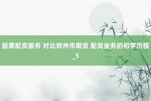 股票配资服务 对比郑州市期货 配资业务的初学历程_5
