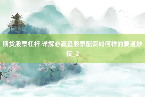 期货股票杠杆 详解必赢盘股票配资如何样的要道妙技_2