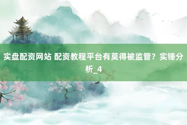 实盘配资网站 配资教程平台有莫得被监管？实锤分析_4