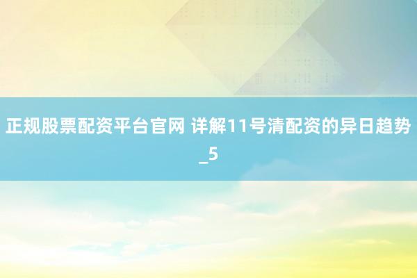 正规股票配资平台官网 详解11号清配资的异日趋势_5