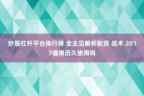 炒股杠杆平台排行榜 全主见解析配资 战术 2017值得历久使用吗