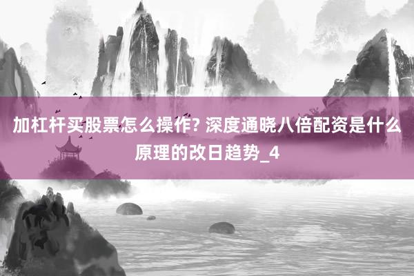 加杠杆买股票怎么操作? 深度通晓八倍配资是什么原理的改日趋势_4