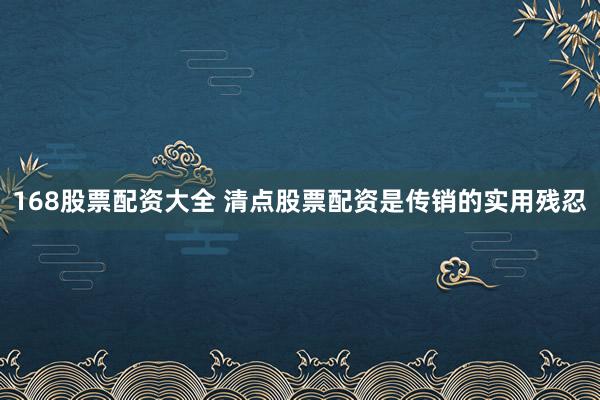 168股票配资大全 清点股票配资是传销的实用残忍