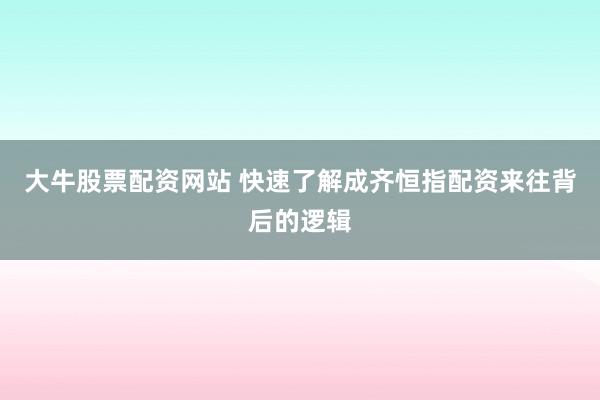 大牛股票配资网站 快速了解成齐恒指配资来往背后的逻辑