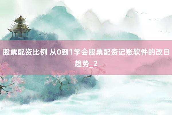 股票配资比例 从0到1学会股票配资记账软件的改日趋势_2