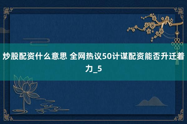 炒股配资什么意思 全网热议50计谋配资能否升迁着力_5