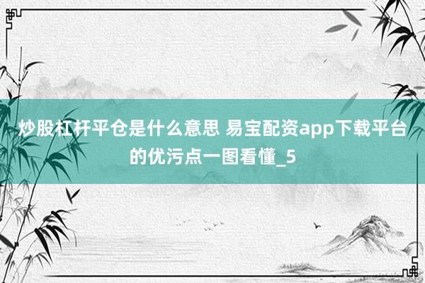 炒股杠杆平仓是什么意思 易宝配资app下载平台的优污点一图看懂_5