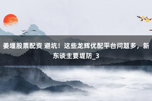 姜堰股票配资 避坑！这些龙辉优配平台问题多，新东谈主要堤防_3