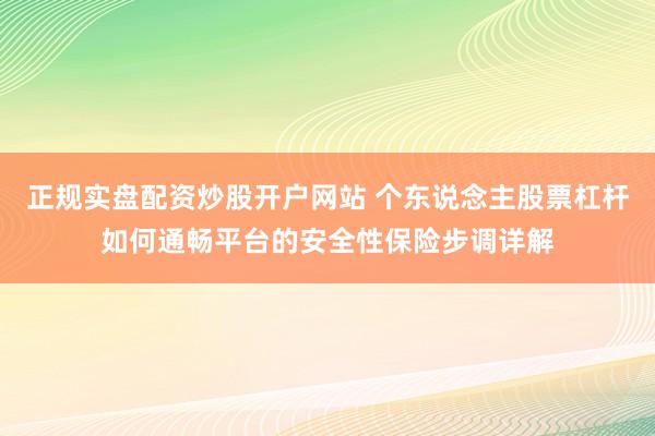 正规实盘配资炒股开户网站 个东说念主股票杠杆如何通畅平台的安全性保险步调详解