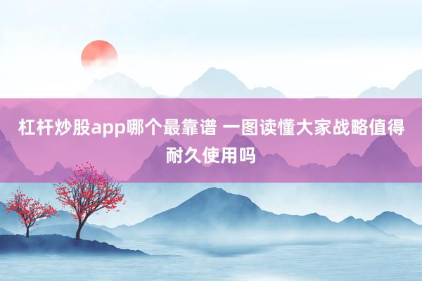 杠杆炒股app哪个最靠谱 一图读懂大家战略值得耐久使用吗