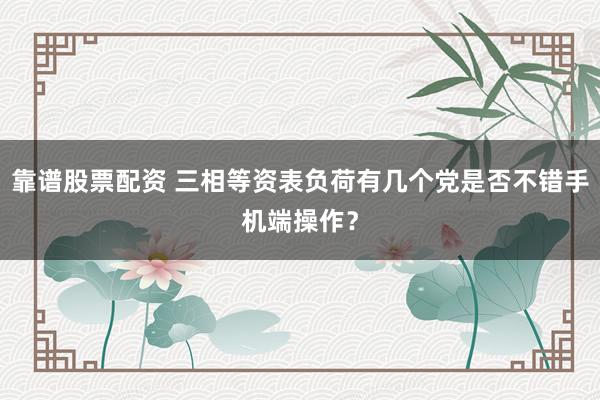 靠谱股票配资 三相等资表负荷有几个党是否不错手机端操作？