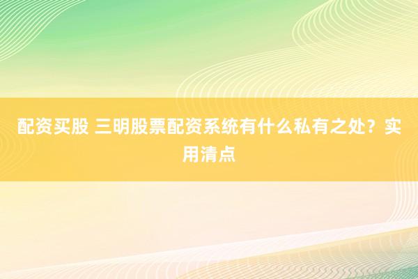 配资买股 三明股票配资系统有什么私有之处？实用清点