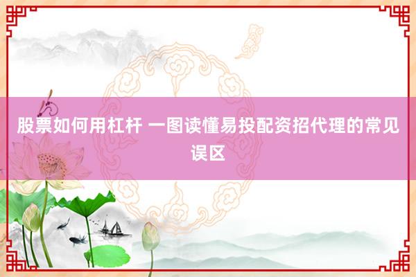 股票如何用杠杆 一图读懂易投配资招代理的常见误区