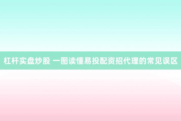 杠杆实盘炒股 一图读懂易投配资招代理的常见误区