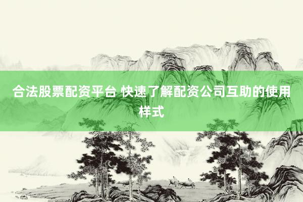 合法股票配资平台 快速了解配资公司互助的使用样式