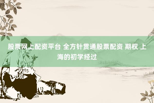 股票网上配资平台 全方针贯通股票配资 期权 上海的初学经过