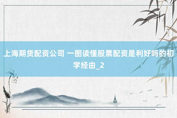 上海期货配资公司 一图读懂股票配资是利好吗的初学经由_2