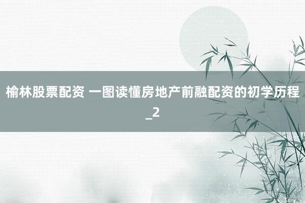 榆林股票配资 一图读懂房地产前融配资的初学历程_2