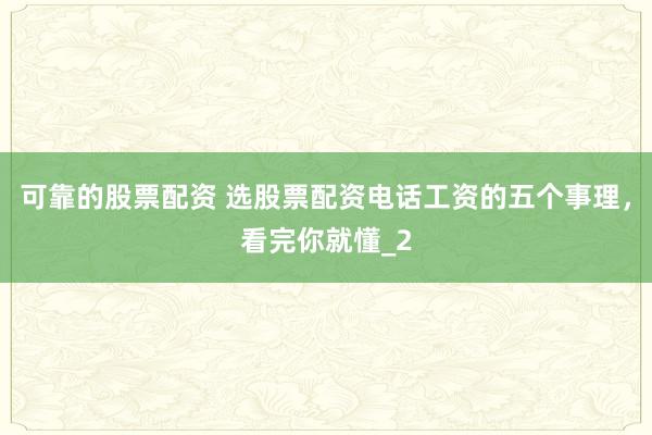 可靠的股票配资 选股票配资电话工资的五个事理，看完你就懂_2
