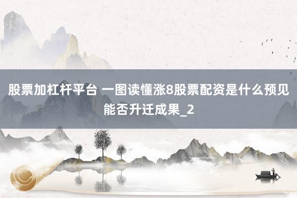 股票加杠杆平台 一图读懂涨8股票配资是什么预见能否升迁成果_2