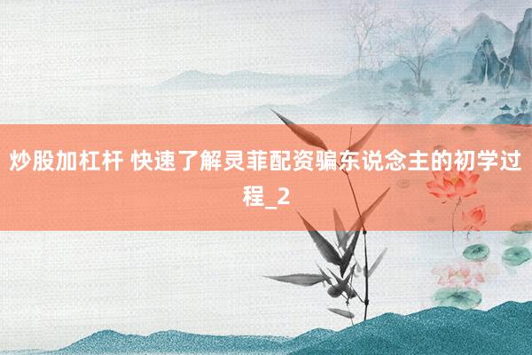 炒股加杠杆 快速了解灵菲配资骗东说念主的初学过程_2